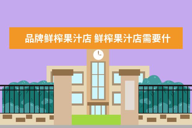 品牌鲜榨果汁店 鲜榨果汁店需要什么设备