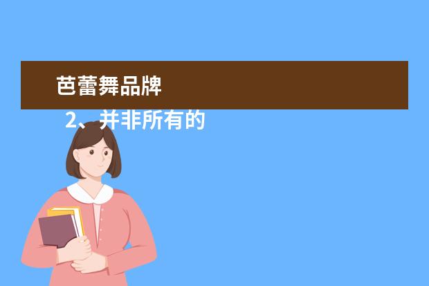 芭蕾舞品牌 
  2、并非所有的芭蕾舞演员都年轻