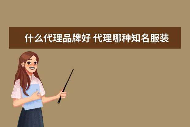 什么代理品牌好 代理哪种知名服装品牌比较好