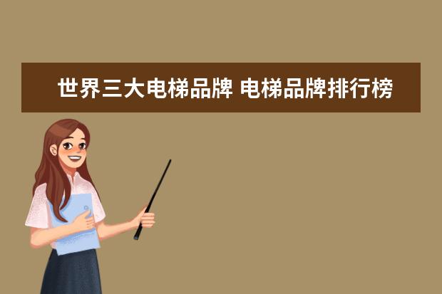 世界三大电梯品牌 电梯品牌排行榜前十名 最新推荐