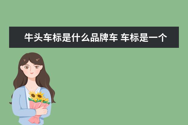 牛头车标是什么品牌车 车标是一个牛头、这是什么牌子的车?