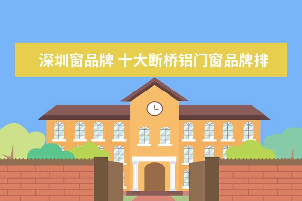 深圳窗品牌 十大断桥铝门窗品牌排行榜