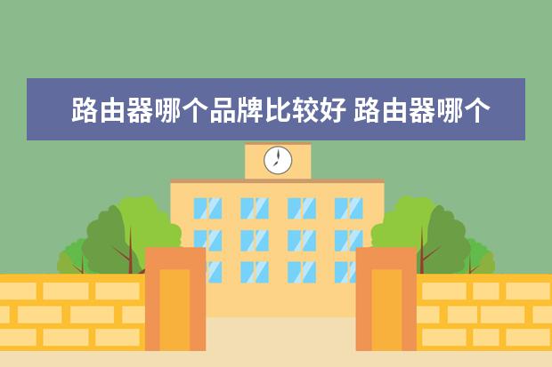 路由器哪个品牌比较好 路由器哪个品牌好?