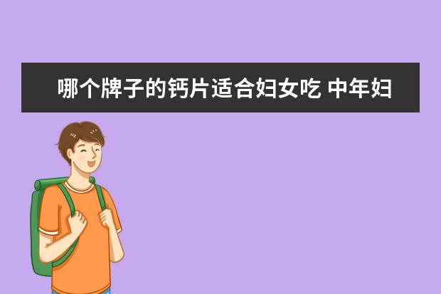 哪个牌子的钙片适合妇女吃 中年妇女适合吃什么样的钙片