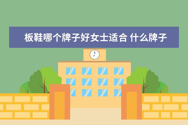 板鞋哪个牌子好女士适合 什么牌子的板鞋好