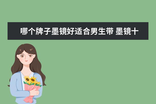 哪个牌子墨镜好适合男生带 墨镜十大品牌都有哪些牌子?