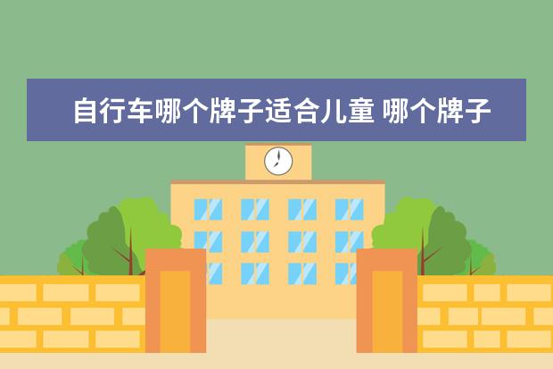 自行车哪个牌子适合儿童 哪个牌子的儿童自行车性价比高?