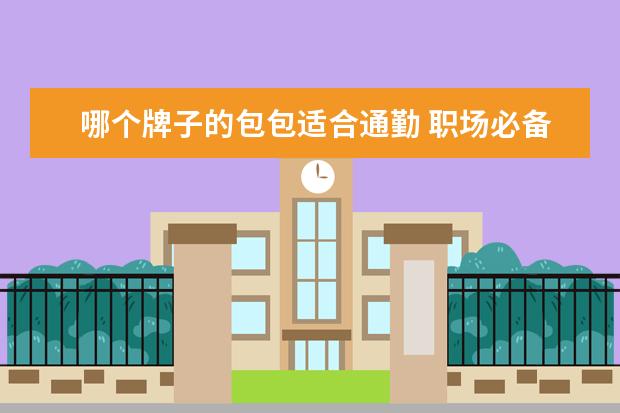 哪个牌子的包包适合通勤 职场必备的通勤包包有哪些