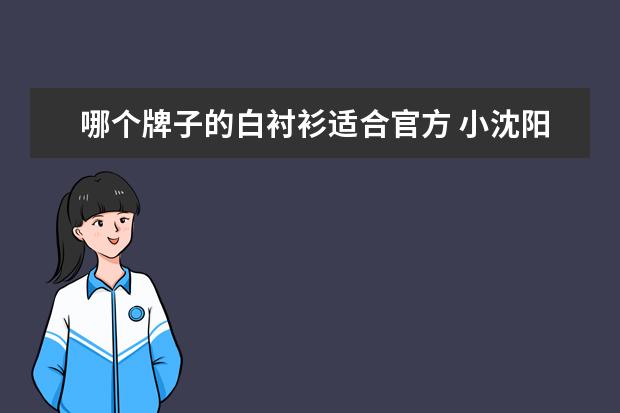 哪个牌子的白衬衫适合官方 小沈阳的白衬衫是什么牌子的?带小蜘蛛在领子上的 - ...