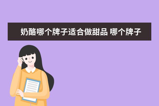 奶酪哪个牌子适合做甜品 哪个牌子的芝士比较好?