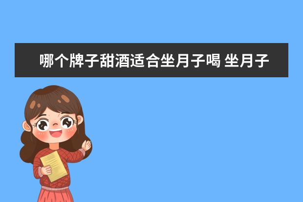 哪个牌子甜酒适合坐月子喝 坐月子的甜酒喝了可以开车吗