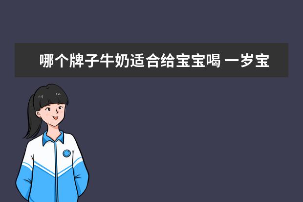 哪个牌子牛奶适合给宝宝喝 一岁宝宝纯牛奶推荐