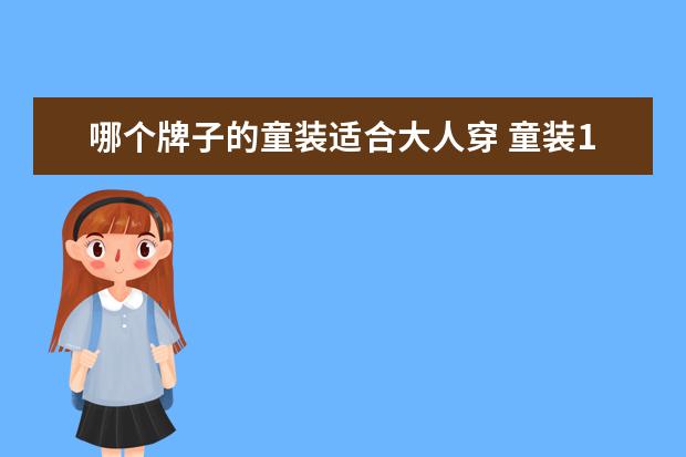 哪个牌子的童装适合大人穿 童装130大人能穿吗