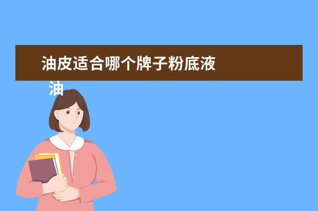 油皮适合哪个牌子粉底液 
  油皮适合什么粉底液1