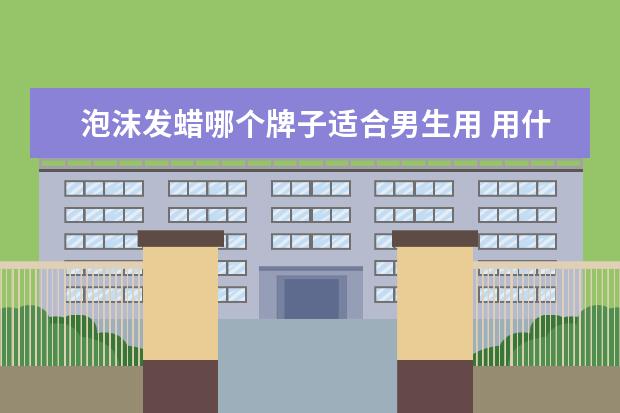 泡沫发蜡哪个牌子适合男生用 用什么牌子的发蜡好?