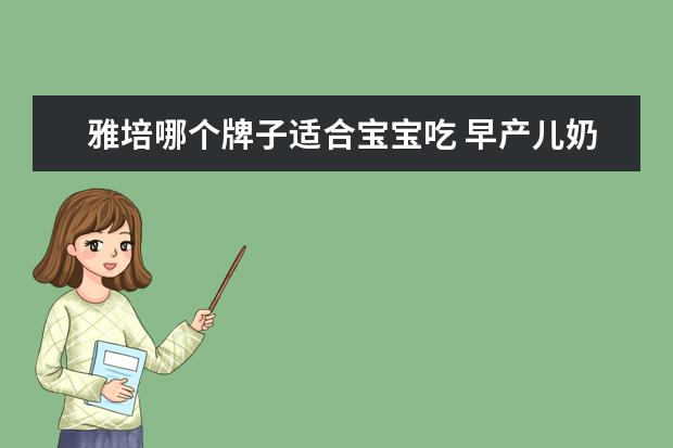 雅培哪个牌子适合宝宝吃 早产儿奶粉哪个牌子好,雅培早产儿奶粉怎么样 - 百度...