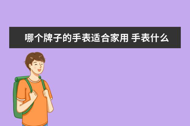 哪个牌子的手表适合家用 手表什么牌子好?