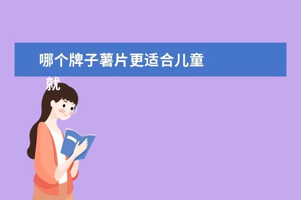 哪个牌子薯片更适合儿童 
  就我的经验而言，薯片是经过烘烤而成的香喷喷并且脆口的零食。