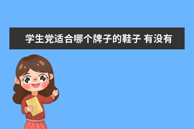 学生党适合哪个牌子的鞋子 有没有什么适合学生党,质量好性价比还高的鞋子推荐?...