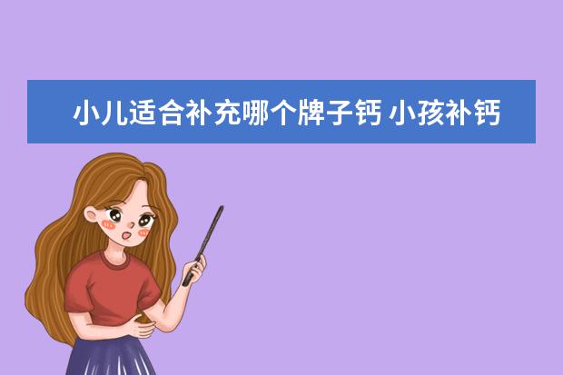 小儿适合补充哪个牌子钙 小孩补钙哪个牌子的好?