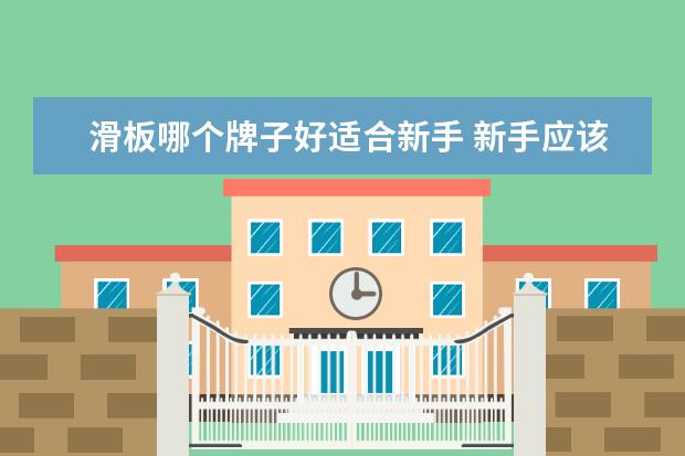 滑板哪个牌子好适合新手 新手应该选择什么样的滑板