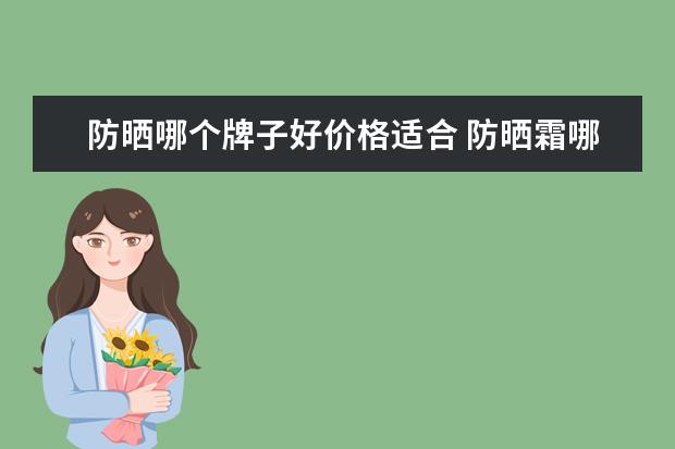 防晒哪个牌子好价格适合 防晒霜哪个牌子最好用