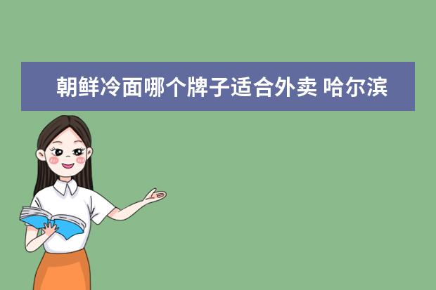 朝鲜冷面哪个牌子适合外卖 哈尔滨有哪些不能错过的美食?