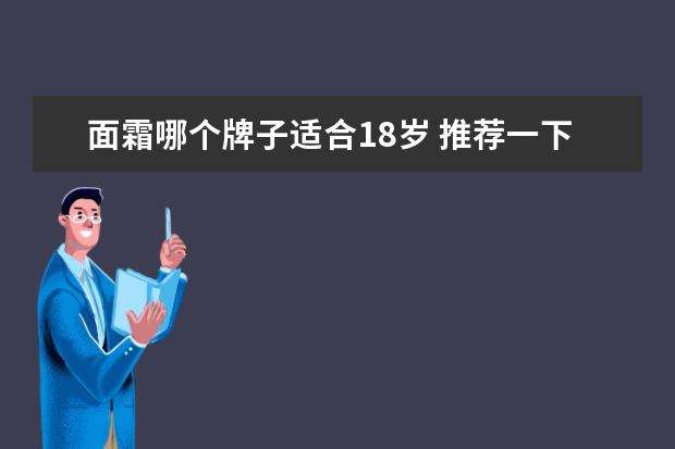 面霜哪个牌子适合18岁 推荐一下十几二十岁适合用的日本品牌护肤品 - 百度...