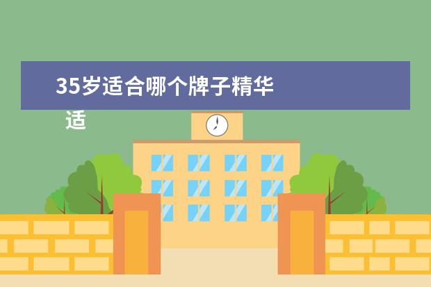 35岁适合哪个牌子精华 
  适合35岁的抗衰老精华 3
