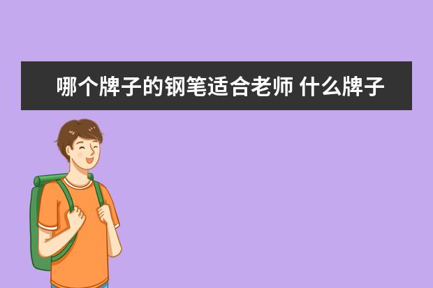 哪个牌子的钢笔适合老师 什么牌子的钢笔最好?