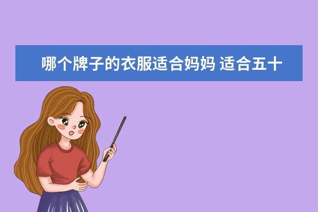 哪个牌子的衣服适合妈妈 适合五十岁左右妈妈穿的衣服品牌有哪些