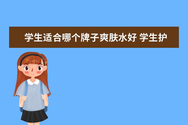 学生适合哪个牌子爽肤水好 学生护肤品哪个牌子好