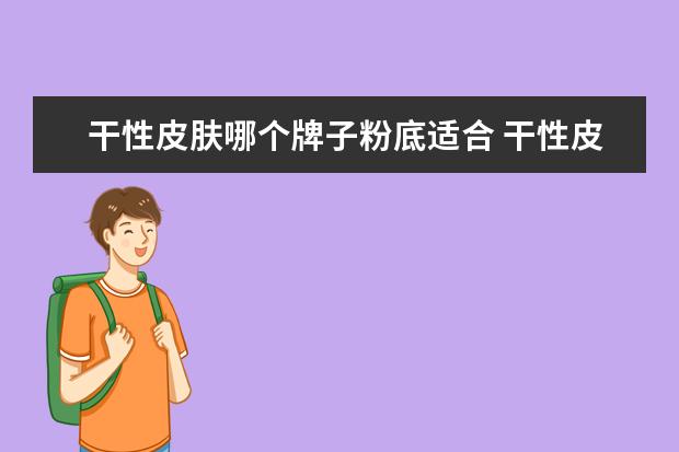 干性皮肤哪个牌子粉底适合 干性皮肤用那个牌子的粉底液?