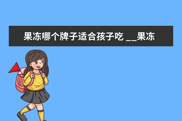 果冻哪个牌子适合孩子吃 __果冻哪个牌子好