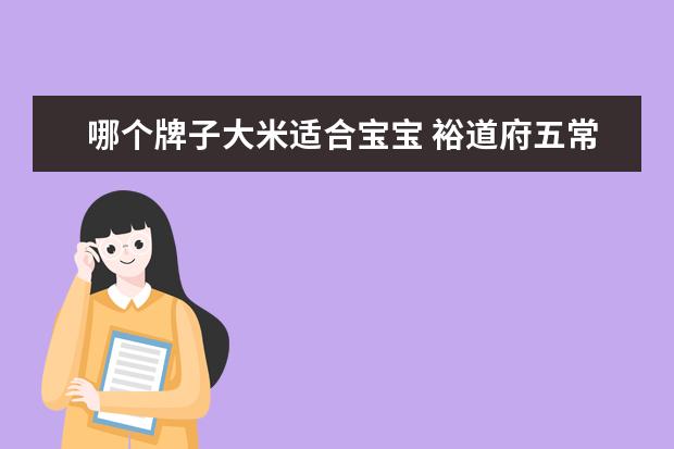 哪个牌子大米适合宝宝 裕道府五常大米新米上市了,哪些品种更适合宝宝和老...