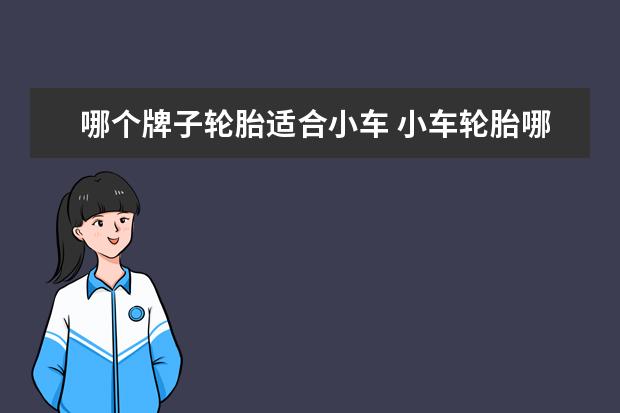 哪个牌子轮胎适合小车 小车轮胎哪个品牌好?