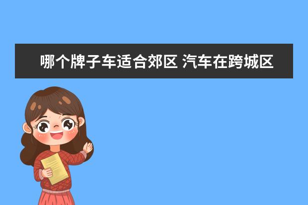哪个牌子车适合郊区 汽车在跨城区和郊区的公路上,运用哪种混合动力方式...