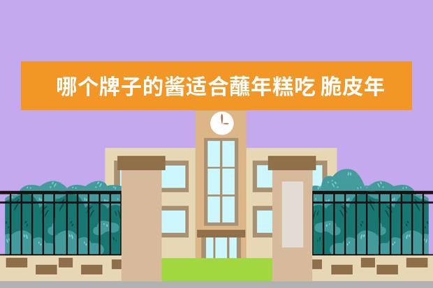 哪个牌子的酱适合蘸年糕吃 脆皮年糕酱都用了哪几种酱?