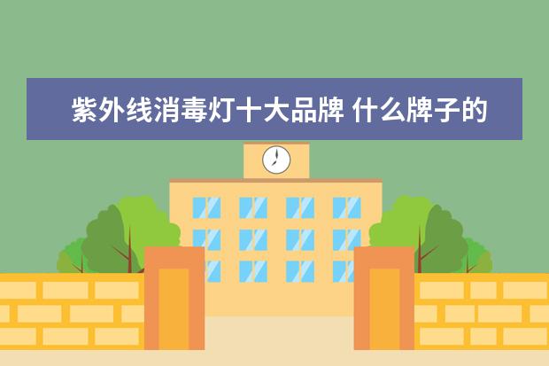 紫外线消毒灯十大品牌 什么牌子的紫外线消毒灯好用呢?