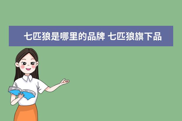 七匹狼是哪里的品牌 七匹狼旗下品牌包括哪些