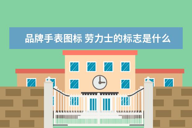 品牌手表图标 劳力士的标志是什么?