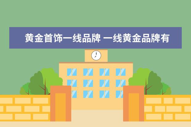 黄金首饰一线品牌 一线黄金品牌有哪些?