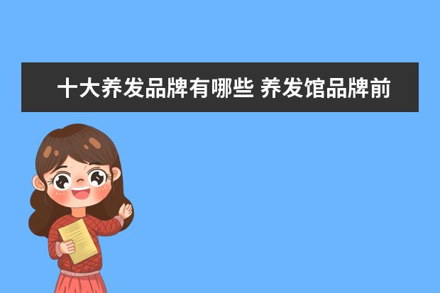 十大养发品牌有哪些 养发馆品牌前十名