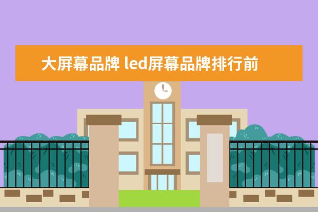 大屏幕品牌 led屏幕品牌排行前十名