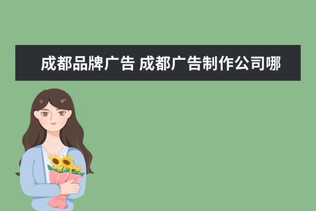 成都品牌广告 成都广告制作公司哪家好