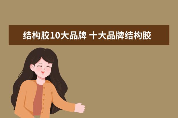 结构胶10大品牌 十大品牌结构胶有哪些牌子