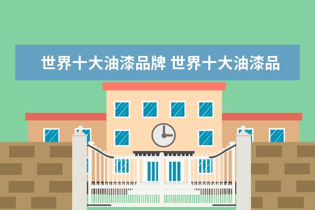 世界十大油漆品牌 世界十大油漆品牌