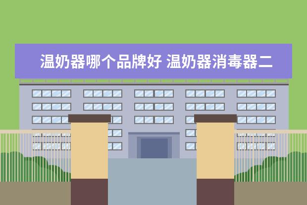 温奶器哪个品牌好 温奶器消毒器二合一好么、哪个牌子好