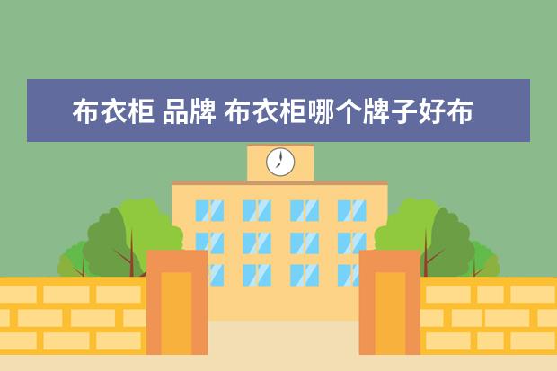 布衣柜 品牌 布衣柜哪个牌子好布衣柜十大品牌排名