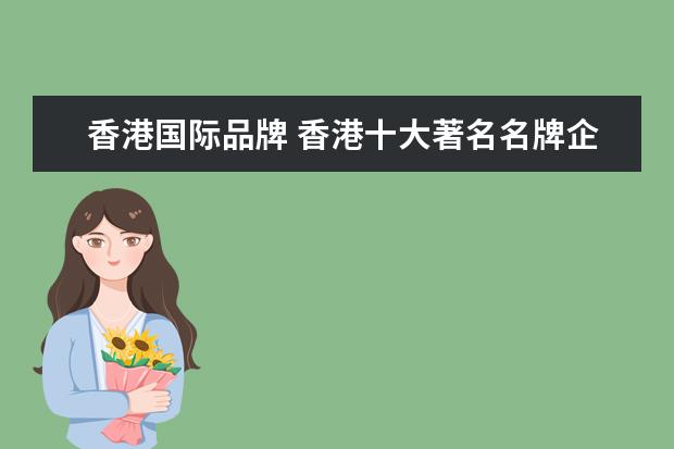 香港国际品牌 香港十大著名名牌企业(香港企业排行榜100名) - 百度...